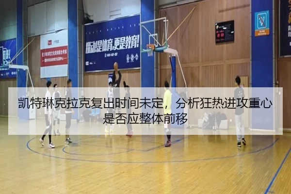 凯特琳克拉克复出时间未定，分析狂热进攻重心是否应整体前移（kaiyun）