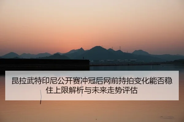 kun-la-wu-te-yin-ni-gong-kai-sai-chong-guan-hou-wang-qian-chi-pai-bian-hua-neng-fou-wen-zhu-shang-xian-jie-xi-yu-wei-2-505.jpg
