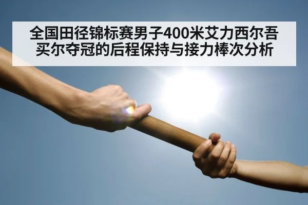 全国田径锦标赛男子400米艾力西尔吾买尔夺冠的后程保持与接力棒次分析（kaiyun）