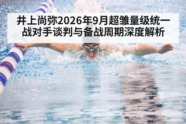 井上尚弥2026年9月超雏量级统一战对手谈判与备战周期深度解析 - kaiyun