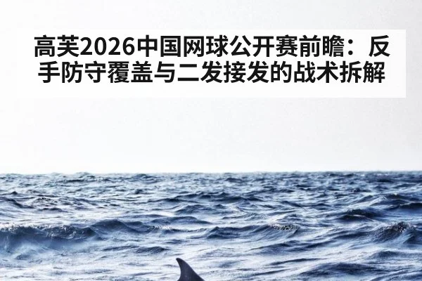 高芙2026中国网球公开赛前瞻：反手防守覆盖与二发接发的战术拆解（kaiyun）