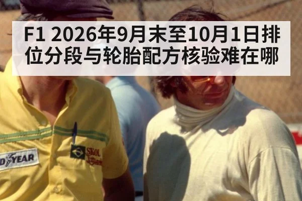 F1 2026年9月末至10月1日排位分段与轮胎配方核验难在哪（kaiyun）