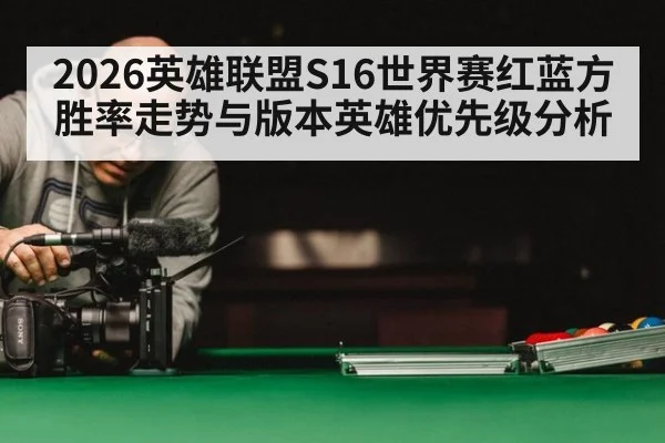 2026英雄联盟S16世界赛红蓝方胜率走势与版本英雄优先级分析 - kaiyun